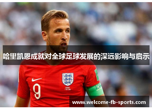 哈里凯恩成就对全球足球发展的深远影响与启示