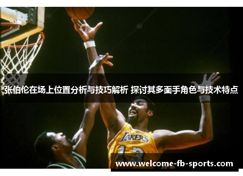 张伯伦在场上位置分析与技巧解析 探讨其多面手角色与技术特点