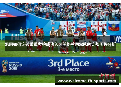 凯恩如何突破重重考验成功入选英格兰国家队的完整历程分析