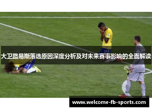 大卫路易斯落选原因深度分析及对未来赛事影响的全面解读