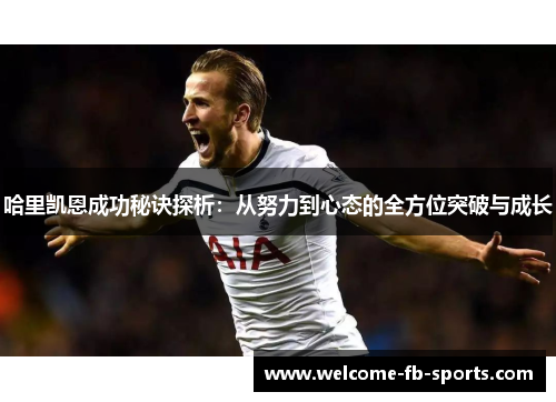 哈里凯恩成功秘诀探析:从努力到心态的全方位突破与成长 哈里凯恩成功秘诀探析:从努力到心态的全方位突破与成长