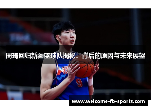 周琦回归新疆篮球队揭秘：背后的原因与未来展望