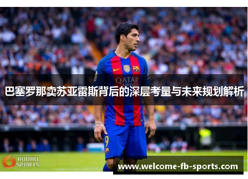 巴塞罗那卖苏亚雷斯背后的深层考量与未来规划解析