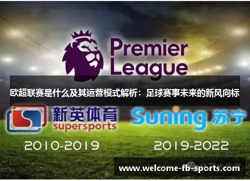 欧超联赛是什么及其运营模式解析:足球赛事未来的新风向标 欧超联赛是什么及其运营模式解析:足球赛事未来的新风向标