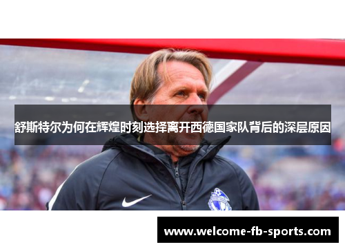 舒斯特尔为何在辉煌时刻选择离开西德国家队背后的深层原因 舒斯特尔为何在辉煌时刻选择离开西德国家队背后的深层原因