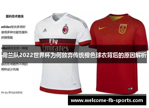 荷兰队2022世界杯为何放弃传统橙色球衣背后的原因解析