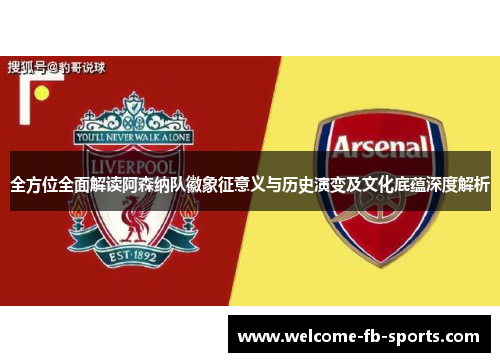 全方位全面解读阿森纳队徽象征意义与历史演变及文化底蕴深度解析