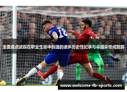 全面盘点武磊在职业生涯中创造的诸多历史性纪录与卓越荣誉成就群 全面盘点武磊在职业生涯中创造的诸多历史性纪录与卓越荣誉成就群