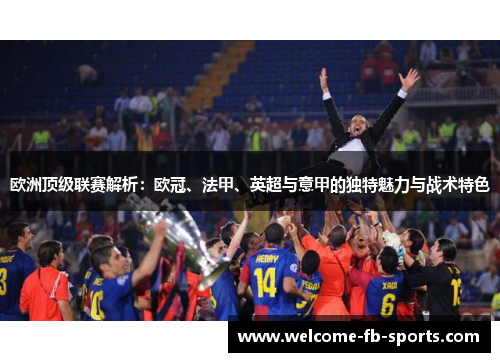 欧洲顶级联赛解析:欧冠、法甲、英超与意甲的独特魅力与战术特色 欧洲顶级联赛解析:欧冠、法甲、英超与意甲的独特魅力与战术特色