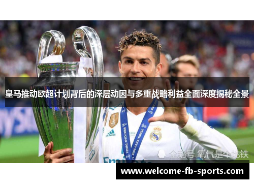 皇马推动欧超计划背后的深层动因与多重战略利益全面深度揭秘全景