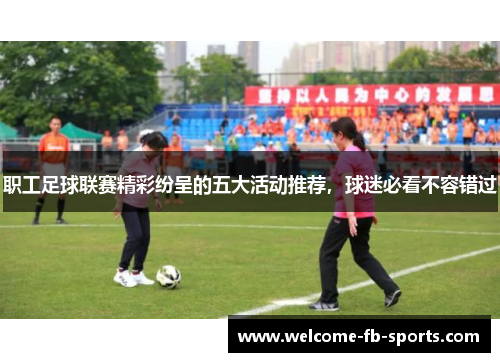 职工足球联赛精彩纷呈的五大活动推荐,球迷必看不容错过 职工足球联赛精彩纷呈的五大活动推荐,球迷必看不容错过