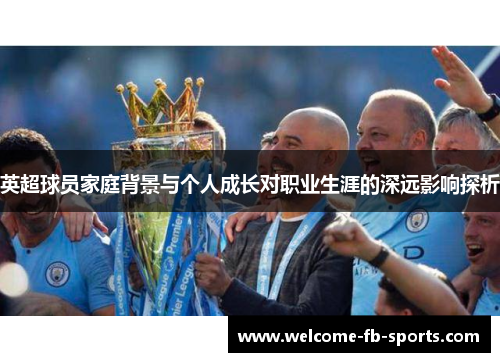 英超球员家庭背景与个人成长对职业生涯的深远影响探析