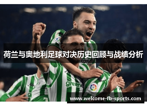 荷兰与奥地利足球对决历史回顾与战绩分析 荷兰与奥地利足球对决历史回顾与战绩分析