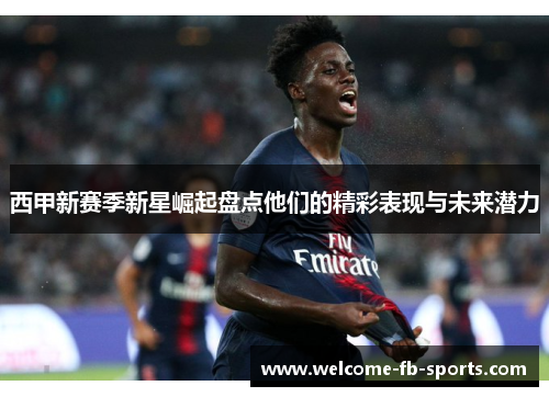 西甲新赛季新星崛起盘点他们的精彩表现与未来潜力