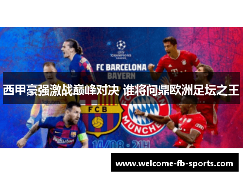 西甲豪强激战巅峰对决 谁将问鼎欧洲足坛之王