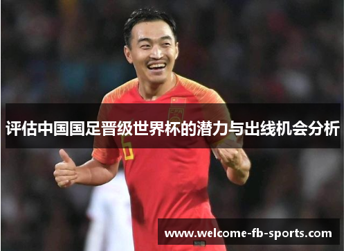 评估中国国足晋级世界杯的潜力与出线机会分析