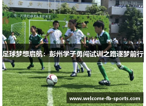 足球梦想启航：彭州学子勇闯试训之路逐梦前行