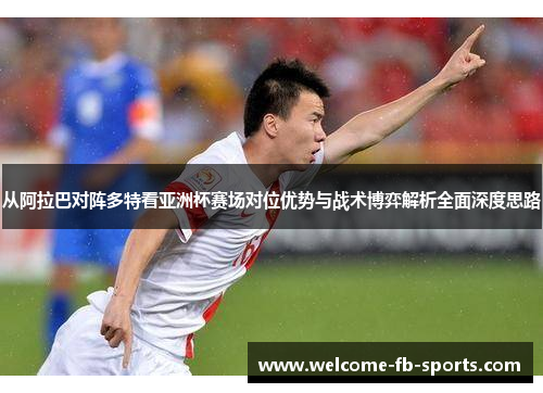 从阿拉巴对阵多特看亚洲杯赛场对位优势与战术博弈解析全面深度思路
