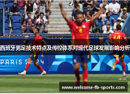 西班牙男足技术特点及传控体系对现代足球发展影响分析