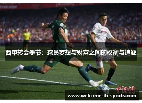 西甲转会季节:球员梦想与财富之间的权衡与追逐 西甲转会季节:球员梦想与财富之间的权衡与追逐