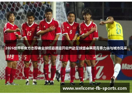 2026世界杯官方志愿者全球招募通道开启共赴足球盛会展现青春力量与城市风采