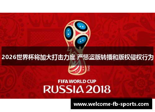 2026世界杯将加大打击力度 严惩盗版转播和版权侵权行为