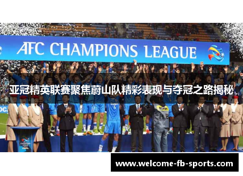 亚冠精英联赛聚焦蔚山队精彩表现与夺冠之路揭秘 亚冠精英联赛聚焦蔚山队精彩表现与夺冠之路揭秘