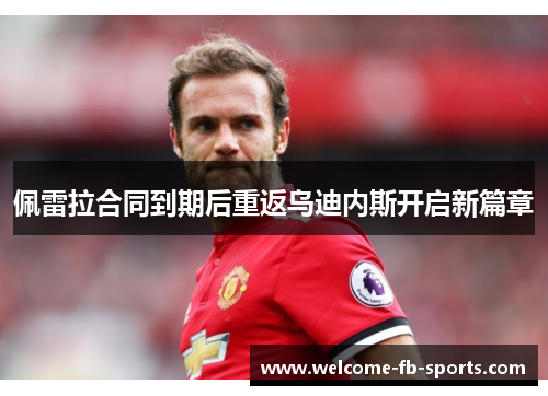 佩雷拉合同到期后重返乌迪内斯开启新篇章 佩雷拉合同到期后重返乌迪内斯开启新篇章