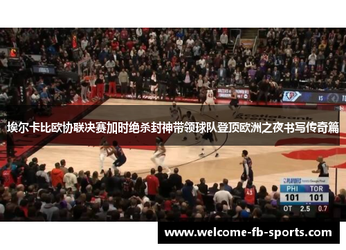 埃尔卡比欧协联决赛加时绝杀封神带领球队登顶欧洲之夜书写传奇篇