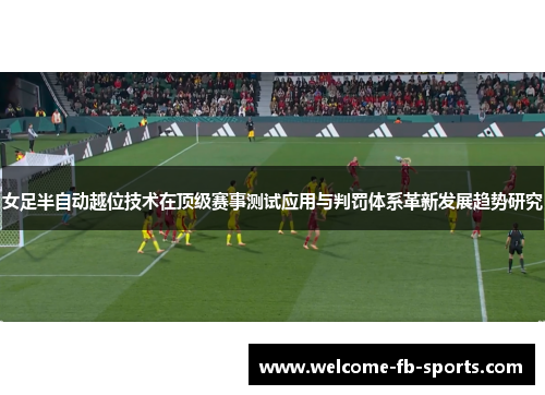 女足半自动越位技术在顶级赛事测试应用与判罚体系革新发展趋势研究