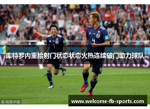 库特罗内重拾射门状态状态火热连续破门助力球队 库特罗内重拾射门状态状态火热连续破门助力球队