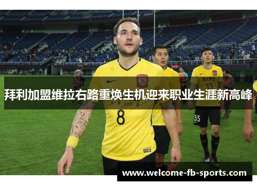 拜利加盟维拉右路重焕生机迎来职业生涯新高峰