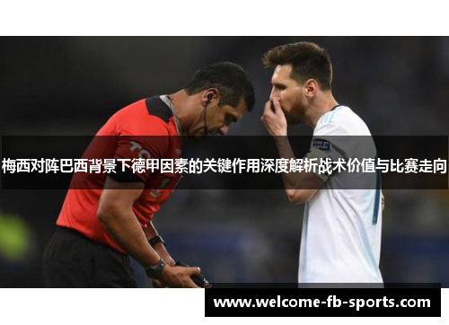 梅西对阵巴西背景下德甲因素的关键作用深度解析战术价值与比赛走向