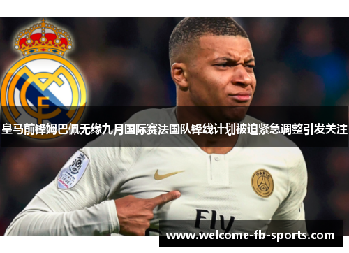 皇马前锋姆巴佩无缘九月国际赛法国队锋线计划被迫紧急调整引发关注 皇马前锋姆巴佩无缘九月国际赛法国队锋线计划被迫紧急调整引发关注