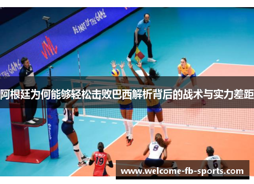 阿根廷为何能够轻松击败巴西解析背后的战术与实力差距 阿根廷为何能够轻松击败巴西解析背后的战术与实力差距