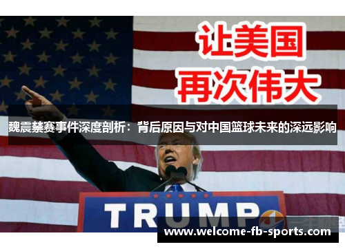 魏震禁赛事件深度剖析:背后原因与对中国篮球未来的深远影响 魏震禁赛事件深度剖析:背后原因与对中国篮球未来的深远影响
